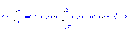PL1 := Int(cos(x)-sin(x),x = 0 .. 1/4*Pi)+Int(sin(x...
