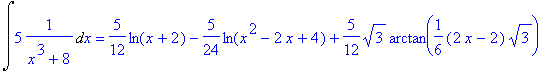 Int(5*1/(x^3+8),x) = 5/12*ln(x+2)-5/24*ln(x^2-2*x+4...